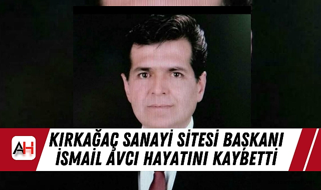 Kırkağaç Sanayi Sitesi Başkanı İsmail Avcı Hayatını Kaybetti