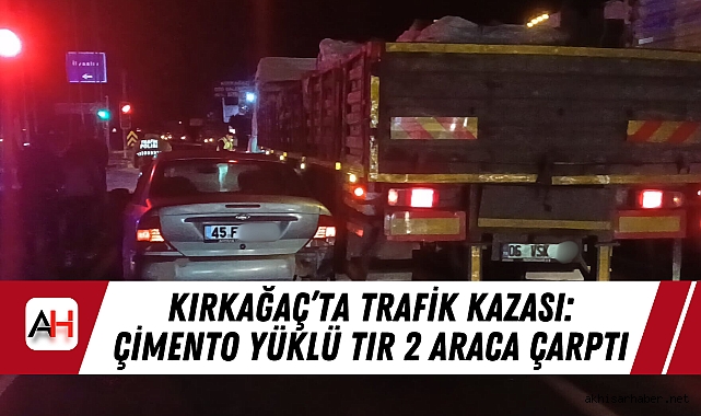 Kırkağaç'ta Trafik Kazası: Çimento Yüklü Tır 2 Araca Çarptı