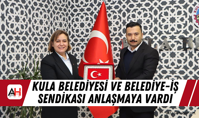 Kula Belediyesi ve Belediye-İş Sendikası Anlaşmaya Vardı