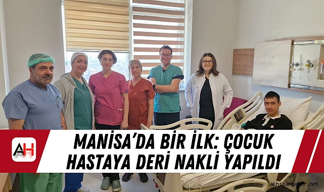 Manisa’da bir ilk: Çocuk hastaya deri nakli yapıldı