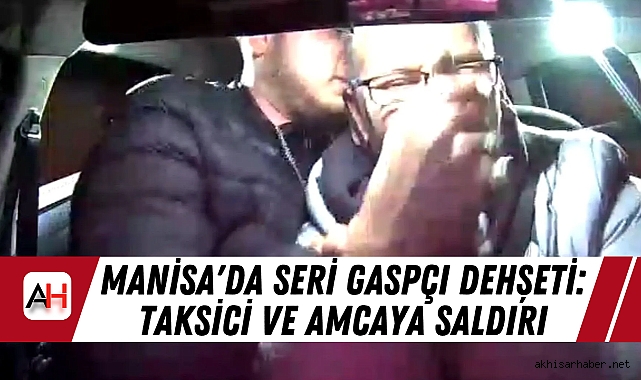 Manisa'da Seri Gaspçı Dehşeti: Taksici ve Amcaya Saldırı