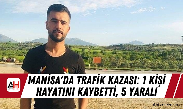Manisa'da Trafik Kazası: 1 Kişi Hayatını Kaybetti, 5 Yaralı