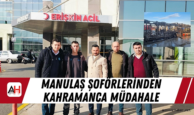 Manulaş Şoförlerinden Kahramanca Müdahale: Büyük Bir Felaket Önlendi