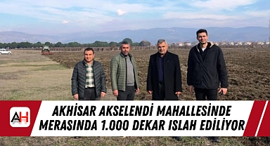 Akhisar Akselendi Mahallesinde Merasında 1.000 Dekar Islah Ediliyor