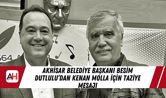 Akhisar Belediye Başkanı Besim Dutlulu’dan Kenan Molla İçin Taziye Mesajı