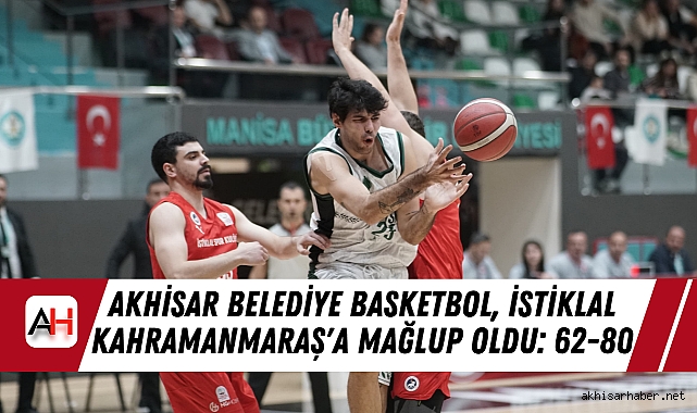 Akhisar Belediye Basketbol, İstiklal Kahramanmaraş'a Mağlup Oldu: 62-80