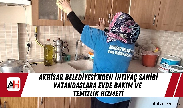 Akhisar Belediyesi’nden İhtiyaç Sahibi Vatandaşlara Evde Bakım ve Temizlik Hizmeti
