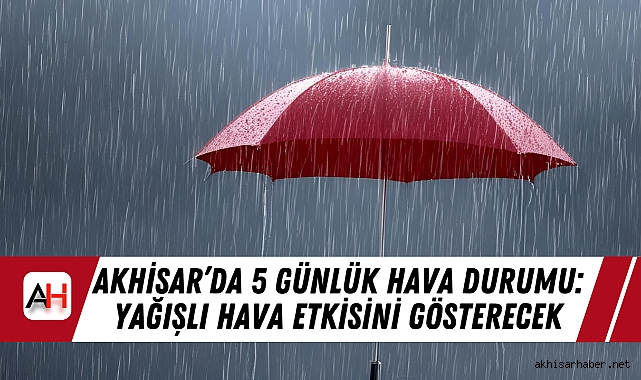 Akhisar’da 5 Günlük Hava Durumu: Yağışlı Hava Etkisini Gösterecek