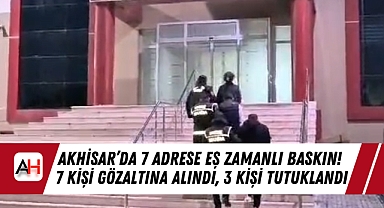 Akhisar'da 7 adrese eş zamanlı baskın! 7 kişi gözaltına Alındı, 3 Kişi Tutuklandı