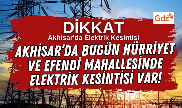 Akhisar’da bugün Hürriyet ve Efendi Mahallesinde Elektrik Kesintisi Var!