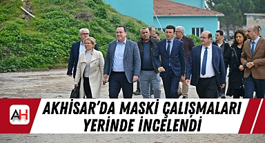 Akhisar'da MASKİ Çalışmaları Yerinde İncelendi