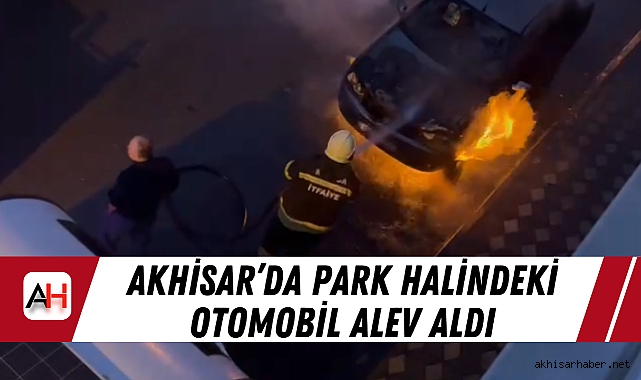Akhisar’da Park Halindeki Otomobil Alev Aldı