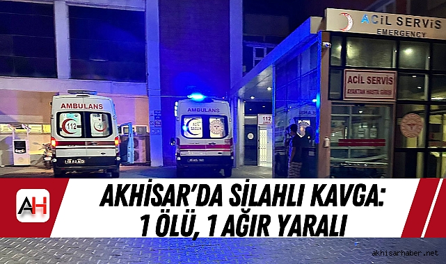 Akhisar'da silahlı kavga: 1 ölü, 1 ağır yaralı