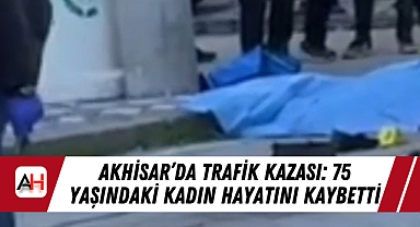 Akhisar'da Trafik Kazası: 75 Yaşındaki Kadın Hayatını Kaybetti