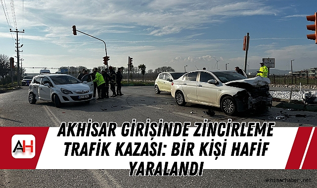 Akhisar Girişinde Zincirleme Trafik Kazası: Bir Kişi Hafif Yaralandı