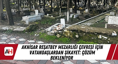 Akhisar Reşatbey Mezarlığı Çevresi İçin Vatandaşlardan Şikayet: Çözüm Bekleniyor