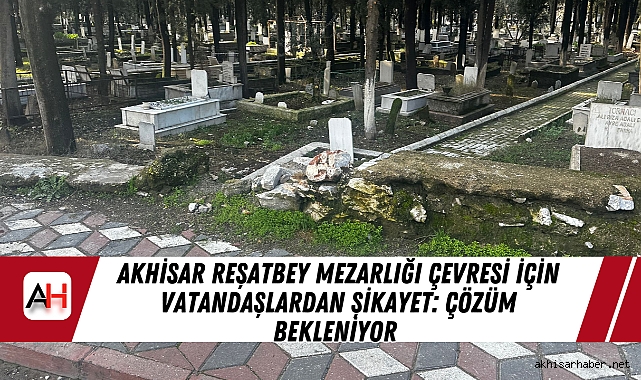 Akhisar Reşatbey Mezarlığı Çevresi İçin Vatandaşlardan Şikayet: Çözüm Bekleniyor