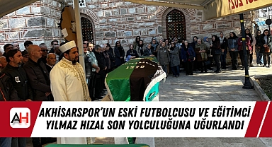 Akhisarspor’un Eski Futbolcusu ve Eğitimci Yılmaz Hızal Son Yolculuğuna Uğurlandı
