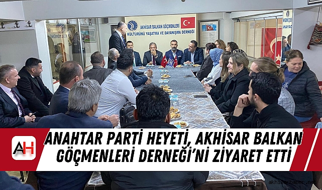 Anahtar Parti Heyeti, Akhisar Balkan Göçmenleri Derneği'ni Ziyaret Etti