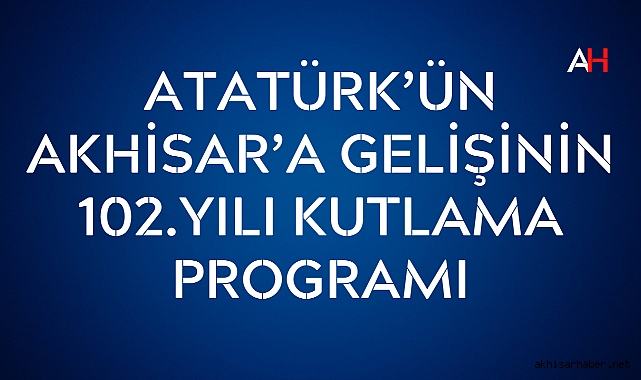 Atatürk'ün Akhisar'a Gelişinin 102. Yılı Kutlama Programı Açıklandı