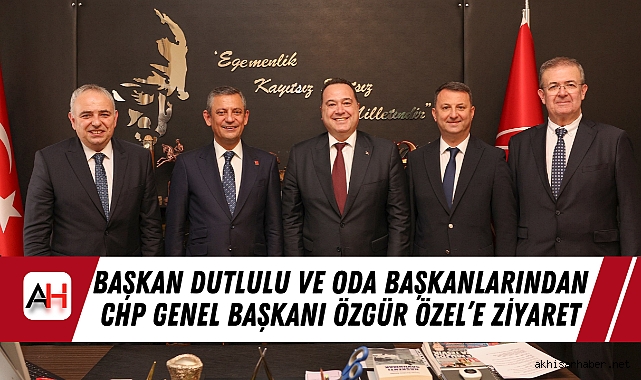 Başkan Dutlulu ve Oda Başkanlarından CHP Genel Başkanı Özgür Özel’e Ziyaret