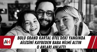 Bolu Grand Kartal Otel'deki Yangında Ailesini Kaybeden Baba Hilmi Altın O Anları Anlattı