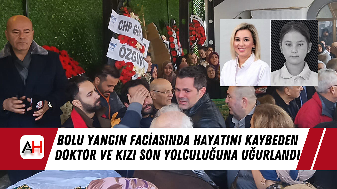 Bolu Yangın Faciasında Hayatını Kaybeden Doktor ve Kızı Son Yolculuğuna Uğurlandı