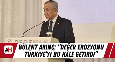 Bülent Arınç: “Değer Erozyonu Türkiye’yi Bu Hâle Getirdi”;