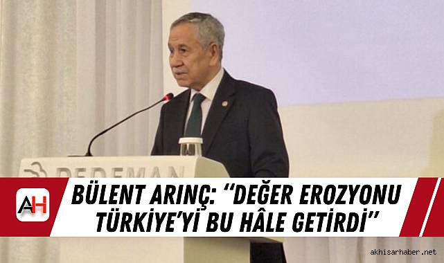 Bülent Arınç: “Değer Erozyonu Türkiye’yi Bu Hâle Getirdi”;