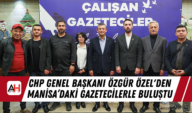 CHP Genel Başkanı Özgür Özel'den Manisa’daki Gazetecilerle Buluştu