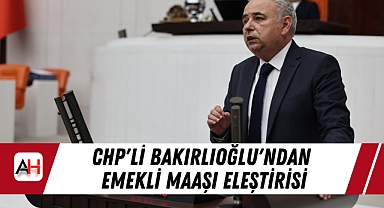 CHP'li Bakırlıoğlu'ndan Emekli Maaşı Eleştirisi