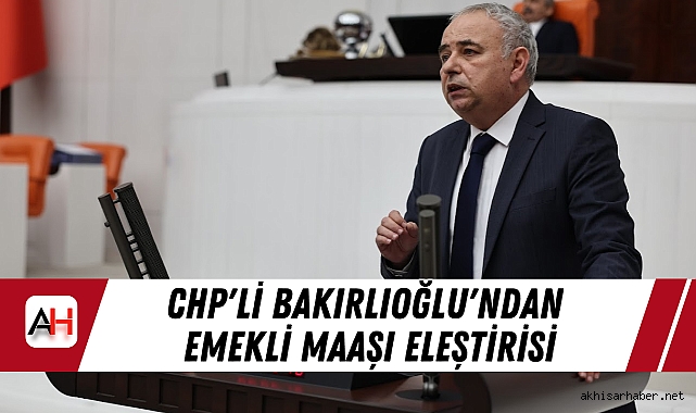 CHP'li Bakırlıoğlu'ndan Emekli Maaşı Eleştirisi