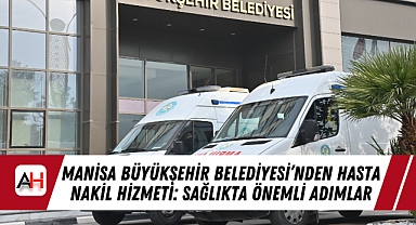Manisa Büyükşehir Belediyesi'nden Hasta Nakil Hizmeti: Sağlıkta Önemli Adımlar