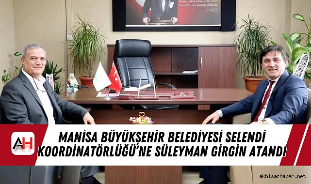 Manisa Büyükşehir Belediyesi Selendi Koordinatörlüğü’ne Süleyman Girgin Atandı