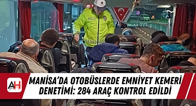 Manisa’da Otobüslerde Emniyet Kemeri Denetimi: 284 Araç Kontrol Edildi