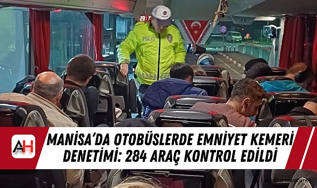 Manisa’da Otobüslerde Emniyet Kemeri Denetimi: 284 Araç Kontrol Edildi