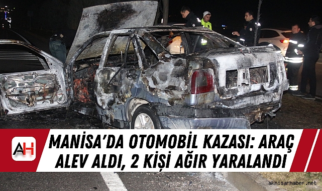 Manisa'da Otomobil Kazası: Araç Alev Aldı, 2 Kişi Ağır Yaralandı