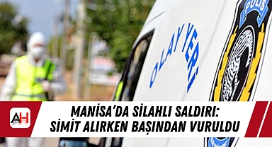 Manisa’da Silahlı Saldırı: Simit Alırken Başından Vuruldu