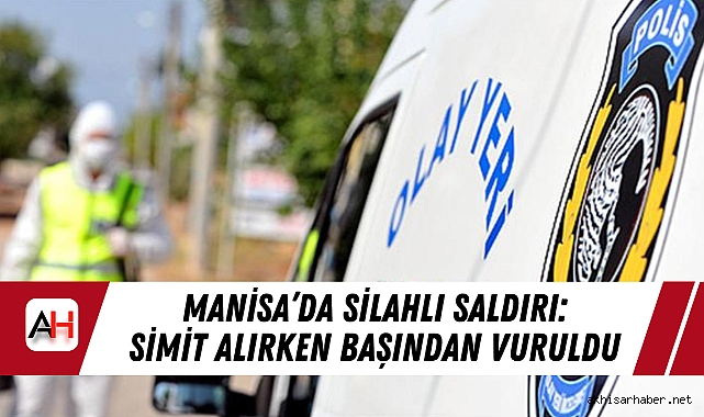Manisa’da Silahlı Saldırı: Simit Alırken Başından Vuruldu