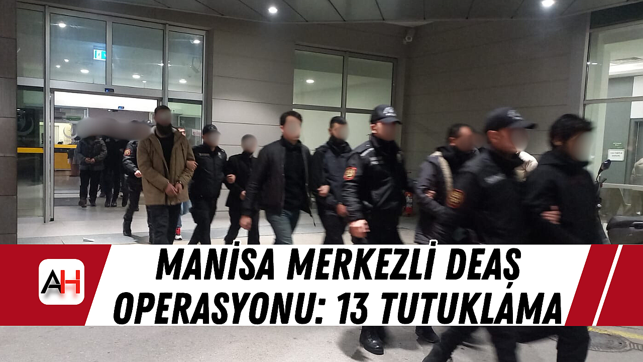 Manisa Merkezli DEAŞ Operasyonu: 13 Tutuklama