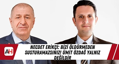 Necdet Erikçi: Bizi Öldürmeden Susturamazsınız! Ümit Özdağ Yalnız Değildir