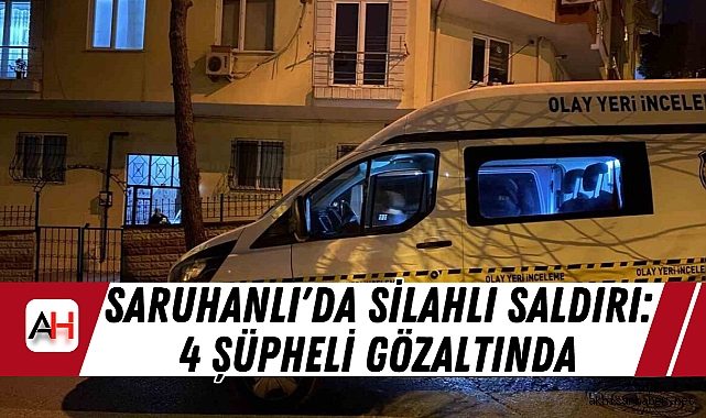 Saruhanlı'da Silahlı Saldırı: 4 Şüpheli Gözaltında