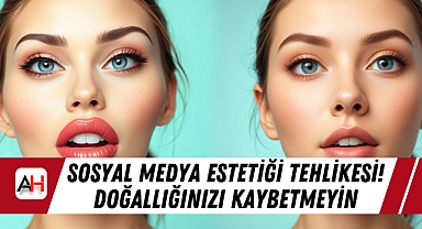 Sosyal Medya Estetiği Tehlikesi! Doğallığınızı Kaybetmeyin