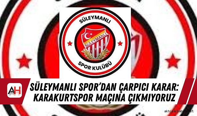 Süleymanlı Spor'dan Çarpıcı Karar: Karakurtspor Maçına Çıkmıyoruz