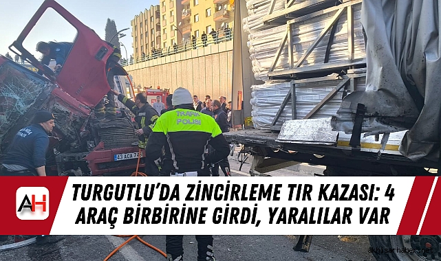 Turgutlu’da Zincirleme TIR Kazası: 4 Araç Birbirine Girdi, Yaralılar Var