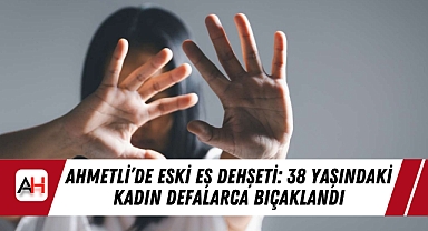 Ahmetli'de Eski Eş Dehşeti: 38 Yaşındaki Kadın Defalarca Bıçaklandı