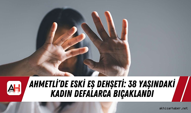 Ahmetli'de Eski Eş Dehşeti: 38 Yaşındaki Kadın Defalarca Bıçaklandı