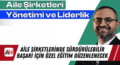 Aile Şirketlerinde Sürdürülebilir Başarı İçin Özel Eğitim Düzenlenecek