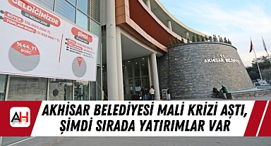 Akhisar Belediyesi Mali Krizi Aştı, Şimdi Sırada Yatırımlar Var