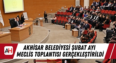 Akhisar Belediyesi Şubat Ayı Meclis Toplantısı Gerçekleştirildi
